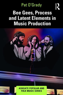 Bee Gees, Process and Latent Elements in Music Production by O'Grady, Pat
