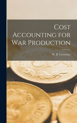Cost Accounting for War Production by Lawrence, W. B. (William Beaty) 1882