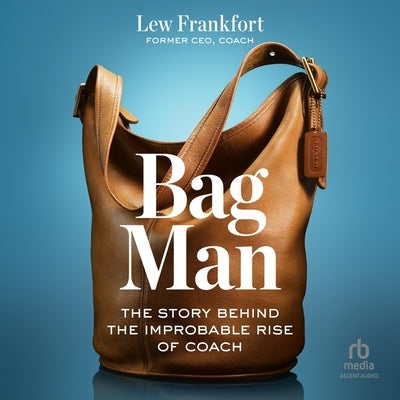 Bag Man: The Story Behind the Improbable Rise of Coach by Frankfort, Lew