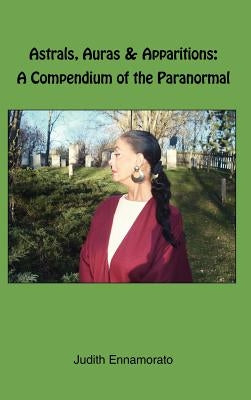 Astrals, Auras & Apparitions: A Compendium of the Paranormal by Ennamorato, Judith