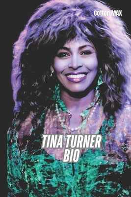 Tina Turner Bio: How One Woman Transformed Pain Into Art And Empowerment by Max, Cotton