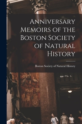Anniversary Memoirs of the Boston Society of Natural History by Boston Society of Natural History