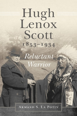 Hugh Lenox Scott, 1853-1934: Reluctant Warrior by La Potin, Armand S.