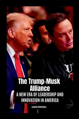 The Trump-Musk Alliance: A New Era of Leadership and Innovation in America by Princewill, Lagang