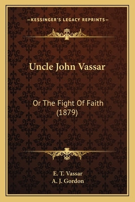 Uncle John Vassar: Or The Fight Of Faith (1879) by Vassar, E. T.