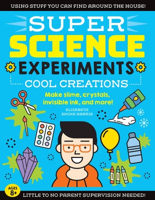 Super Science Experiments: Cool Creations: Make Slime, Crystals, Invisible Ink, and More! by Harris, Elizabeth Snoke