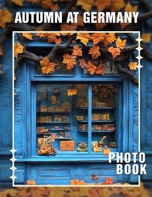 Autumn at Germany Photo Book: Explore 40 Captivating Images Showcasing Germany's Stunning Fall Landscapes And Culture by Sloan, Beau