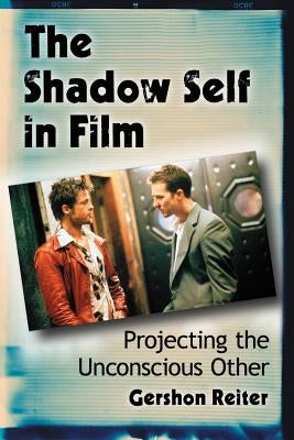The Shadow Self in Film: Projecting the Unconscious Other by Reiter, Gershon