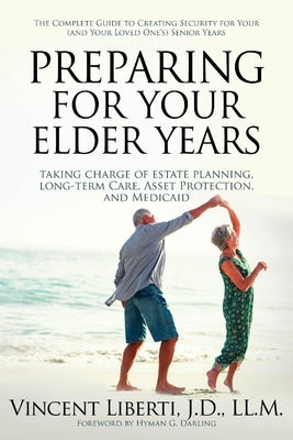 Preparing for Your Elder Years: Taking Charge of Estate Planning, Long-Term Care, Asset Protection, and Medicaid: The Complete Guide to Creating Secur by Liberti, Vincent A.