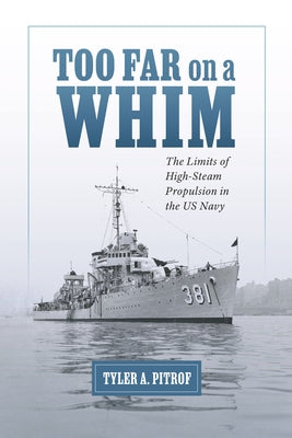 Too Far on a Whim: The Limits of High-Steam Propulsion in the US Navy by Pitrof, Tyler A.