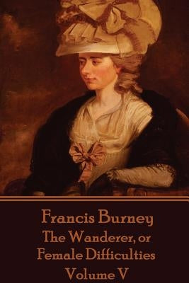 Frances Burney - The Wanderer, or Female Difficulties: Volume V by Burney, Frances