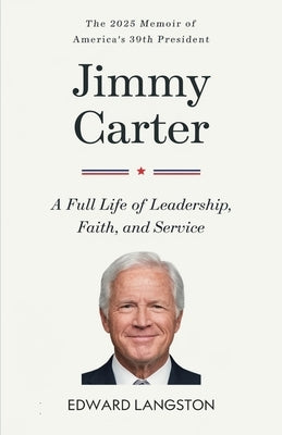 Jimmy Carter - A Full Life of Leadership, Faith & Service: The 2025 Memoir of America's 39th President Presidential Biography by Langston, Edward