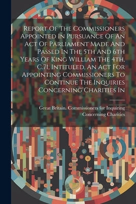 Report Of The Commissioners Appointed In Pursuance Of An Act Of Parliament Made And Passed In The 5th And 6th Years Of King William The 4th, C.71, Int by Great Britain Commissioners for Inqu