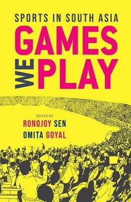 Games We Play: Sports in South Asia by Sen, Ronojoy