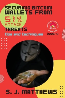 Securing Bitcoin Wallets from 51% Attack Threats: Tips and Techniques by S J Matthews