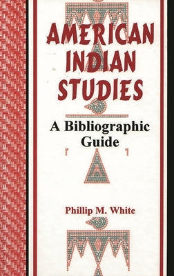 American Indian Studies: A Bibliographic Guide by White, Phillip M.