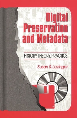 Digital Preservation and Metadata: History, Theory, Practice by Lazinger, Susan S.
