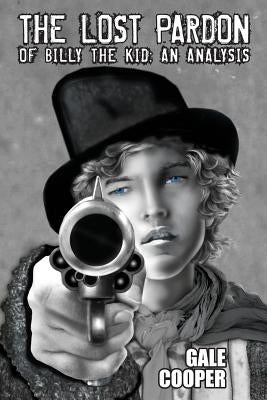 The Lost Pardon of Billy the Kid: An Analysis Factoring in the Santa Fe Ring, Governor Lew Wallace's Dilemma, and a Territory in Rebellion by Cooper, Gale
