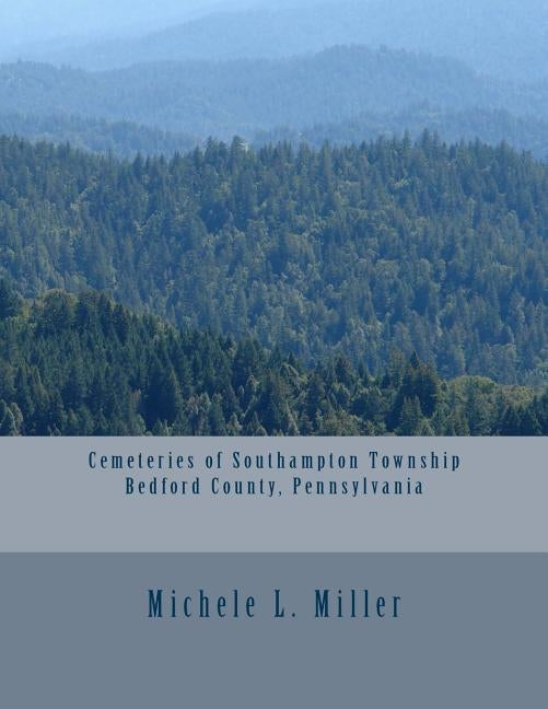 Cemeteries of Southampton Township, Bedford County, Pennsylvania by Miller, Michele L.