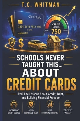 Schools Never Taught This... about Credit Cards: Real-Life Lessons About Credit, Debt, and Building Financial Freedom by Whitman, T. C.