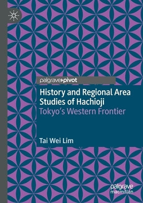 History and Regional Area Studies of Hachioji: Tokyo's Western Frontier by Lim, Tai Wei