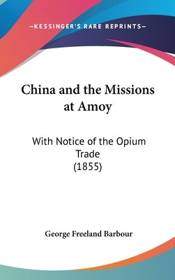 China and the Missions at Amoy: With Notice of the Opium Trade (1855) by Barbour, George Freeland