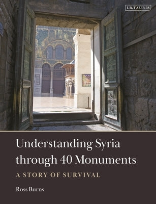 Understanding Syria through 40 Monuments: A Story of Survival by Burns, Ross