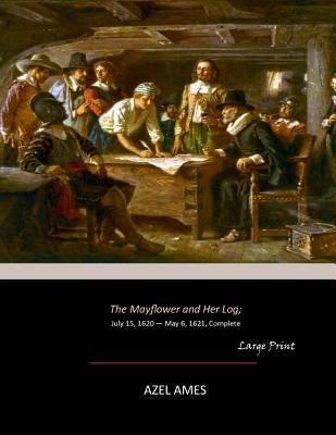 The Mayflower and Her Log: July 15, 1620 - May 6, 1621, Complete (Large Print) by Ames, Azel