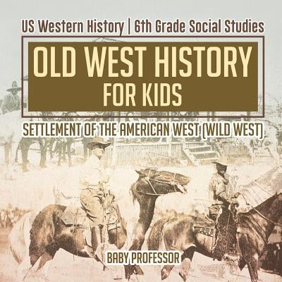 Old West History for Kids - Settlement of the American West (Wild West) US Western History 6th Grade Social Studies by Baby Professor
