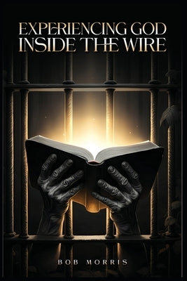 Experiencing God Inside the Wire by Morris, Bob