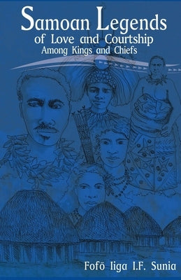 Samoan Legends of Love and Courtship Among Kings and Chiefs by Sunia, Fofo Iiga I. F.