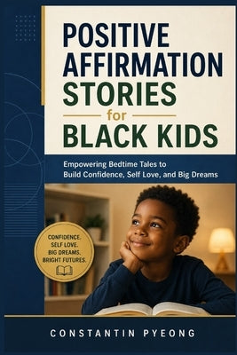 Positive Affirmation Stories for Black Kids: Empowering Bedtime Tales to Build Confidence, Self Love, and Big Dreams by Pyeong, Constantin