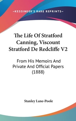 The Life Of Stratford Canning, Viscount Stratford De Redcliffe V2: From His Memoirs And Private And Official Papers (1888) by Lane-Poole, Stanley