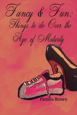 Fancy & Fun: Things to do Over the Age of Maturity by Brown, Pamela R.