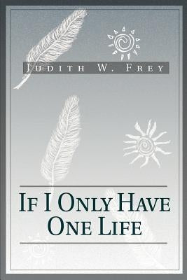 If I Only Have One Life by Frey, Judith W.