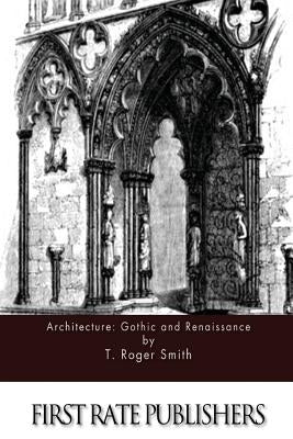 Architecture: Gothic and Renaissance by Smith, T. Roger