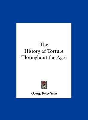 The History of Torture Throughout the Ages by Scott, George Ryley