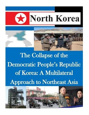 The Collapse of the Democratic People's Republic of Korea: A Multilateral Approach to Northeast Asia by Air Command and Staff College