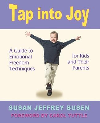 Tap Into Joy: A Guide to Emotional Freedom Techniques for Kids and Their Parents by Jeffrey Busen, Susan