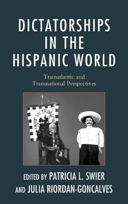 Dictatorships in the Hispanic World: Transatlantic and Transnational Perspectives by Swier, Patricia