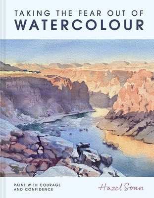 Taking the Fear Out of Watercolour: Learn to Paint with Calm and Confidence by Soan, Hazel