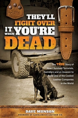 They'll Fight Over It When You're Dead: The True Story of How I Survived Terrorists, Swindlers and an Assassin to Build One of the Coolest Leather Com by Munson, Dave