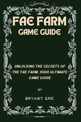 Fae Farm Game Guide: Unlocking the Secrets of the Fae Farm: Your Ultimate Game Guide by Eric, Bryant