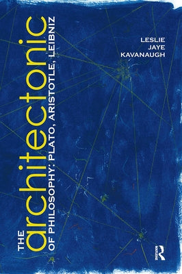 The Architectonic of Philosophy: Plato, Aristotle, Leibniz by Kavanaugh, Leslie