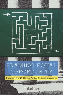 Framing Equal Opportunity: Law and the Politics of School Finance Reform by Paris, Michael
