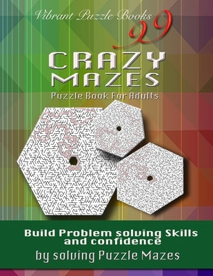 99 Crazy Mazes Puzzle Book For Adults: Build problem solving skills and Confidence by solving puzzle mazes! by Books, Vibrant Puzzle
