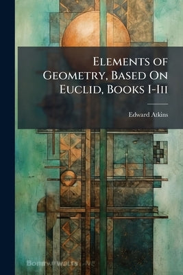 Elements of Geometry, Based On Euclid, Books I-Iii by Atkins, Edward