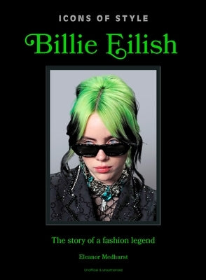Icons of Style: Billie Eilish: The Story of a Fashion Legend by Welbeck