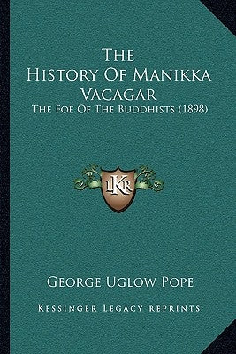The History Of Manikka Vacagar: The Foe Of The Buddhists (1898) by Pope, George Uglow