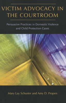 Victim Advocacy in the Courtroom: Persuasive Practices in Domestic Violence and Child Protection Cases by Schuster, Mary Lay